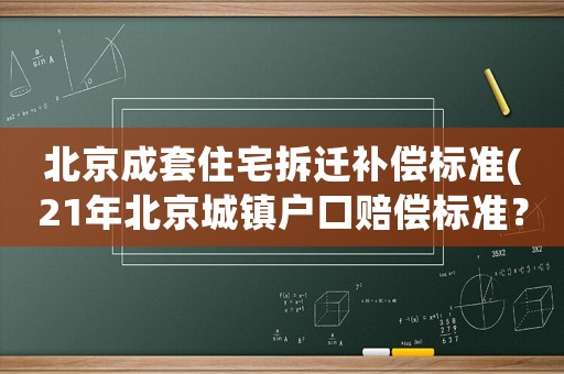 北京成套住宅拆遷補償標準(21年北京城鎮(zhèn)戶口賠償標準？)
