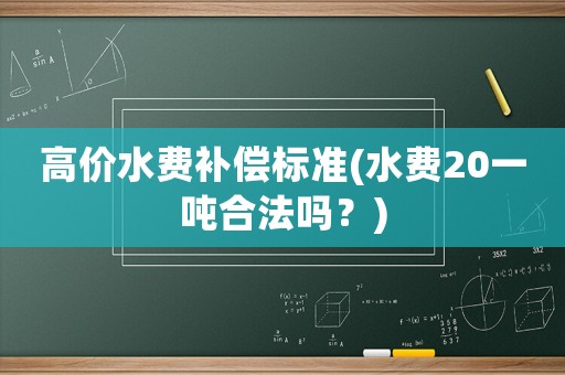 高價水費補償標準(水費20一噸合法嗎？)