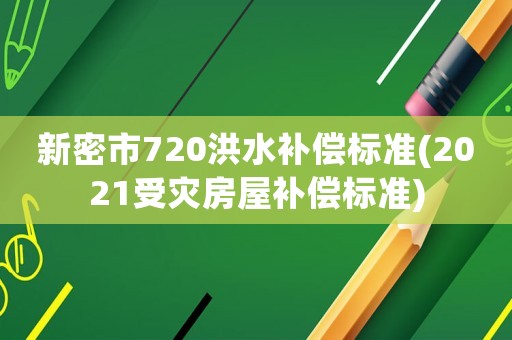 新密市720洪水補(bǔ)償標(biāo)準(zhǔn)(2021受災(zāi)房屋補(bǔ)償標(biāo)準(zhǔn))