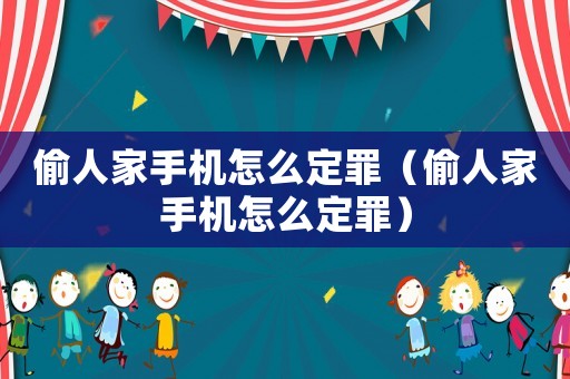 偷人家手機怎么定罪（偷人家手機怎么定罪）