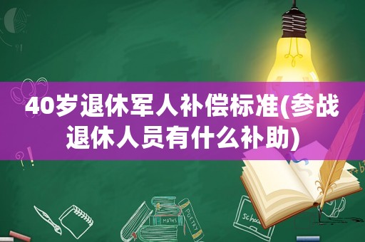40歲退休軍人補(bǔ)償標(biāo)準(zhǔn)(參戰(zhàn)退休人員有什么補(bǔ)助)