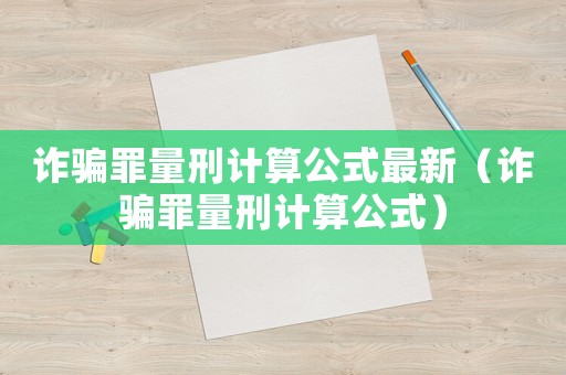 詐騙罪量刑計算公式最新（詐騙罪量刑計算公式）