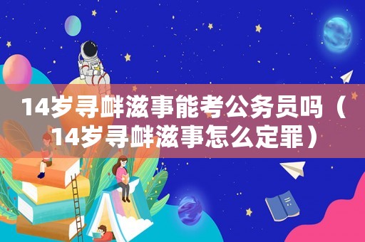 14歲尋釁滋事能考公務員嗎（14歲尋釁滋事怎么定罪）