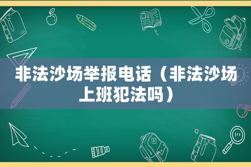 非法沙場舉報(bào)電話（非法沙場上班犯法嗎）