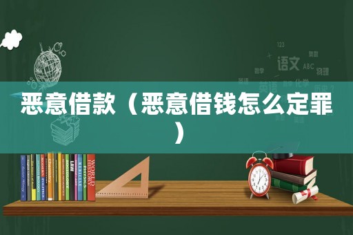 惡意借款（惡意借錢(qián)怎么定罪）