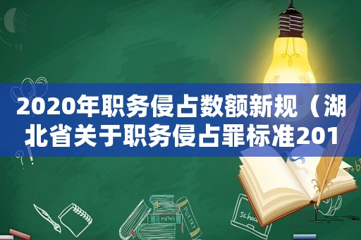 2020年職務侵占數額新規（湖北省關于職務侵占罪標準2015）