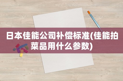 日本佳能公司補償標準(佳能拍菜品用什么參數(shù))