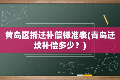 黃島區(qū)拆遷補(bǔ)償標(biāo)準(zhǔn)表(青島遷墳補(bǔ)償多少？)