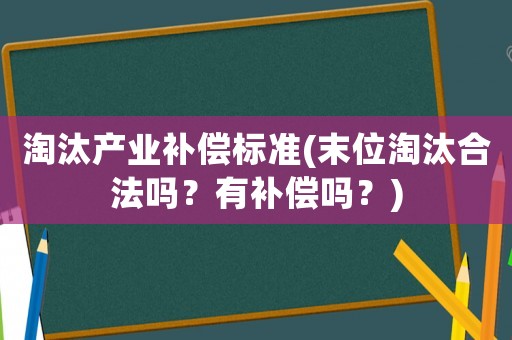 淘汰產(chǎn)業(yè)補償標準(末位淘汰合法嗎？有補償嗎？)