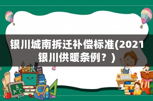 銀川城南拆遷補償標準(2021銀川供暖條例？)