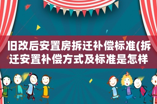 舊改后安置房拆遷補償標準(拆遷安置補償方式及標準是怎樣的？)