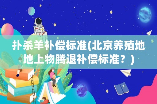 撲殺羊補償標準(北京養殖地地上物騰退補償標準？)