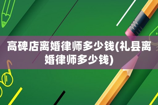 高碑店離婚律師多少錢(禮縣離婚律師多少錢)
