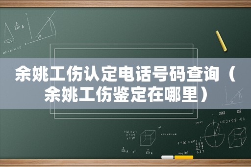 余姚工傷認定電話號碼查詢（余姚工傷鑒定在哪里）