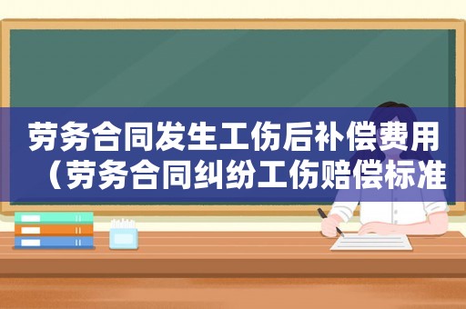 勞務(wù)合同發(fā)生工傷后補(bǔ)償費(fèi)用（勞務(wù)合同糾紛工傷賠償標(biāo)準(zhǔn)）
