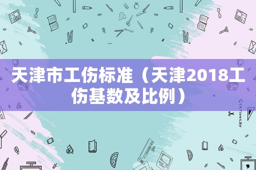 天津市工傷標準（天津2018工傷基數及比例）