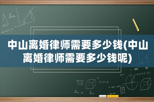 中山離婚律師需要多少錢(中山離婚律師需要多少錢呢)