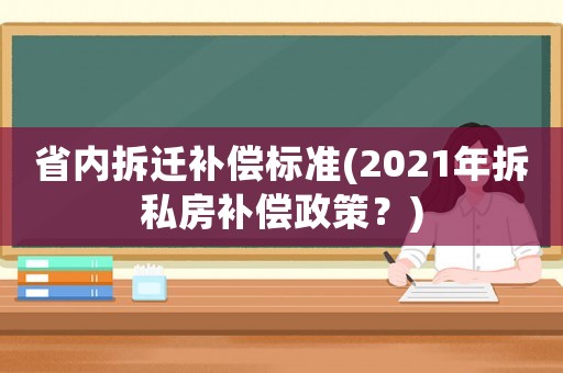 省內(nèi)拆遷補償標(biāo)準(zhǔn)(2021年拆私房補償政策？)