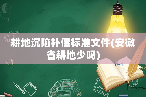 耕地沉陷補償標準文件(安徽省耕地少嗎)