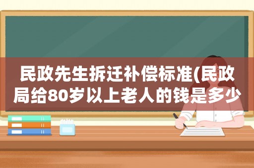 民政先生拆遷補償標準(民政局給80歲以上老人的錢是多少？)