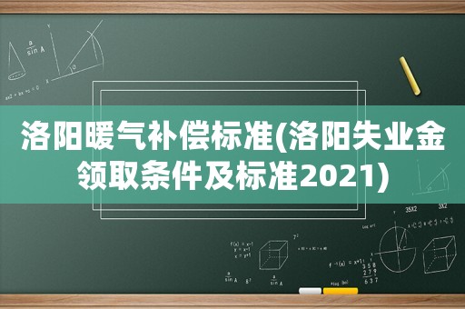 洛陽暖氣補(bǔ)償標(biāo)準(zhǔn)(洛陽失業(yè)金領(lǐng)取條件及標(biāo)準(zhǔn)2021)