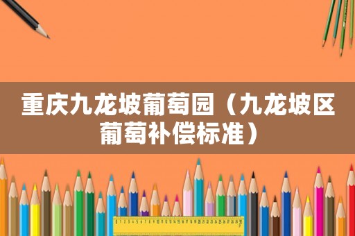 重慶九龍坡葡萄園（九龍坡區葡萄補償標準）
