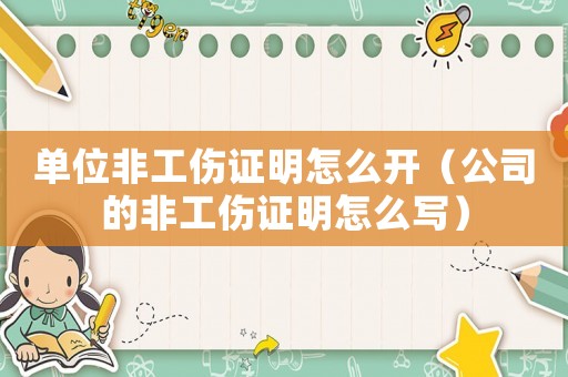 單位非工傷證明怎么開（公司的非工傷證明怎么寫）