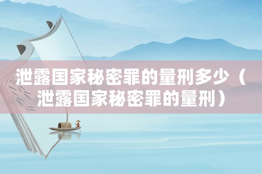 泄露國家秘密罪的量刑多少（泄露國家秘密罪的量刑）