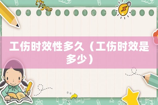 工傷時效性多久（工傷時效是多少）
