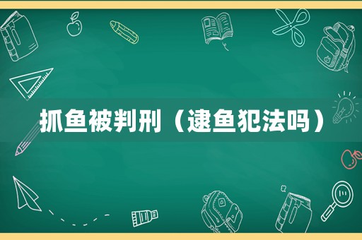 抓魚被判刑（逮魚犯法嗎）