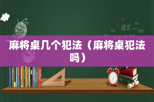 麻將桌幾個犯法（麻將桌犯法嗎）