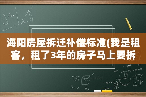 海陽(yáng)房屋拆遷補(bǔ)償標(biāo)準(zhǔn)(我是租客，租了3年的房子馬上要拆遷了，拆遷款是否和我有關(guān)系？)