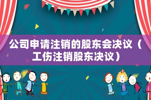 公司申請注銷的股東會決議（工傷注銷股東決議）