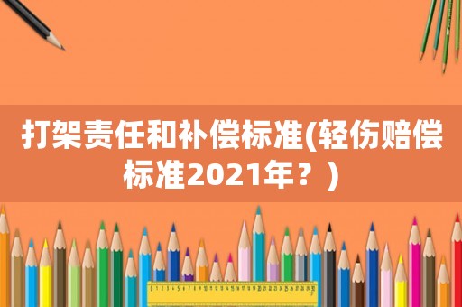 打架責任和補償標準(輕傷賠償標準2021年？)