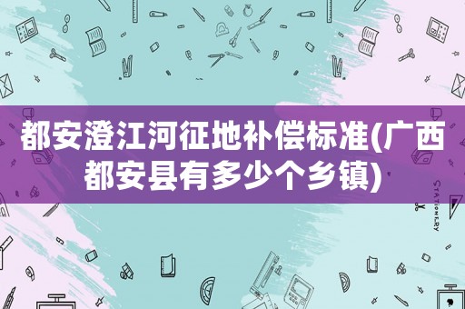 都安澄江河征地補償標準(廣西都安縣有多少個鄉鎮)