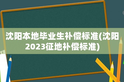 沈陽本地畢業生補償標準(沈陽2023征地補償標準)