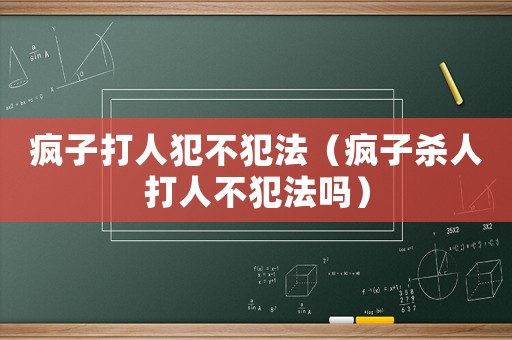 瘋子打人犯不犯法（瘋子殺人打人不犯法嗎）