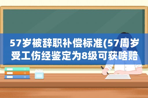 57歲被辭職補償標準(57周歲受工傷經鑒定為8級可獲啥賠償)