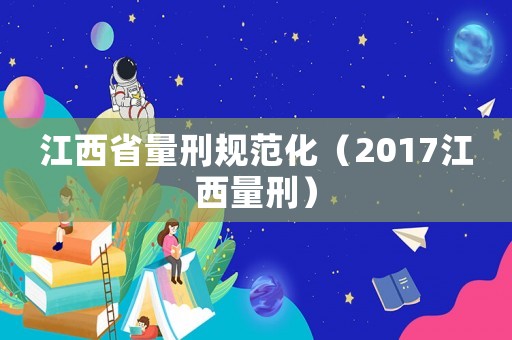 江西省量刑規范化（2017江西量刑）