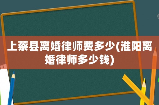 上蔡縣離婚律師費多少(淮陽離婚律師多少錢)