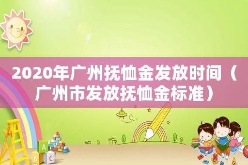 2020年廣州撫恤金發(fā)放時間（廣州市發(fā)放撫恤金標(biāo)準(zhǔn)）