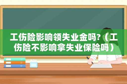工傷險影響領失業金嗎?（工傷險不影響拿失業保險嗎）
