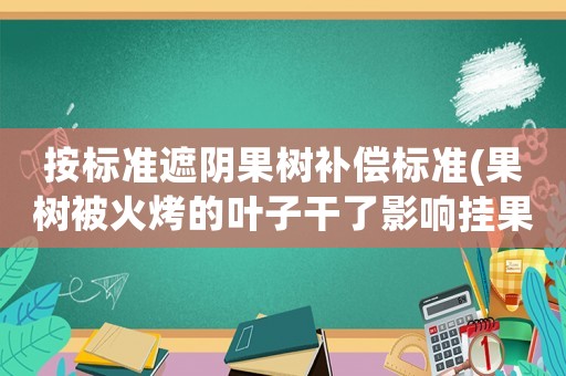 按標(biāo)準(zhǔn)遮陰果樹補(bǔ)償標(biāo)準(zhǔn)(果樹被火烤的葉子干了影響掛果嗎？)