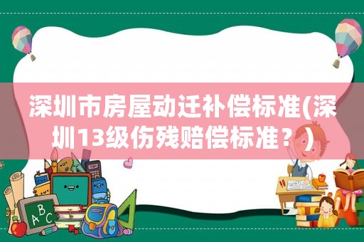 深圳市房屋動遷補償標準(深圳13級傷殘賠償標準？)