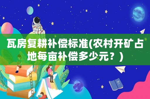 瓦房復耕補償標準(農村開礦占地每畝補償多少元？)