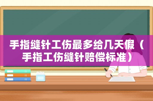 手指縫針工傷最多給幾天假（手指工傷縫針賠償標(biāo)準(zhǔn)）