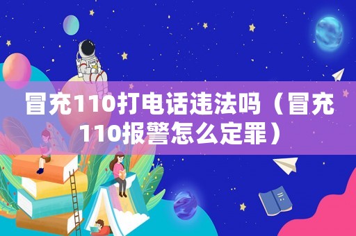 冒充110打電話違法嗎（冒充110報(bào)警怎么定罪）
