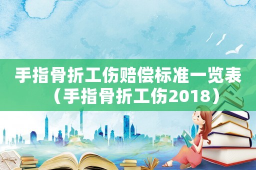 手指骨折工傷賠償標準一覽表（手指骨折工傷2018）
