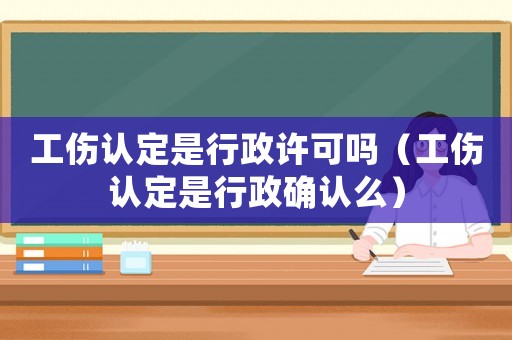 工傷認(rèn)定是行政許可嗎（工傷認(rèn)定是行政確認(rèn)么）