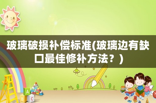 玻璃破損補償標準(玻璃邊有缺口最佳修補方法？)